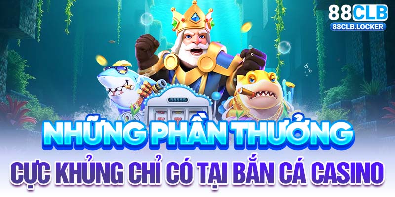 Những phần thưởng cực khủng chỉ có tại bắn cá casino  Những phần thưởng cực khủng chỉ có tại bắn cá casino