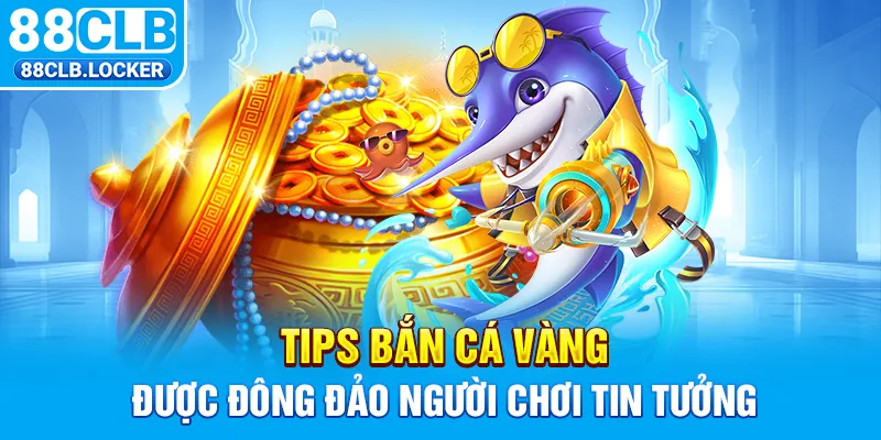 Tips bắn cá vàng được đông đảo người chơi tin tưởng Tips bắn cá vàng được đông đảo người chơi tin tưởng