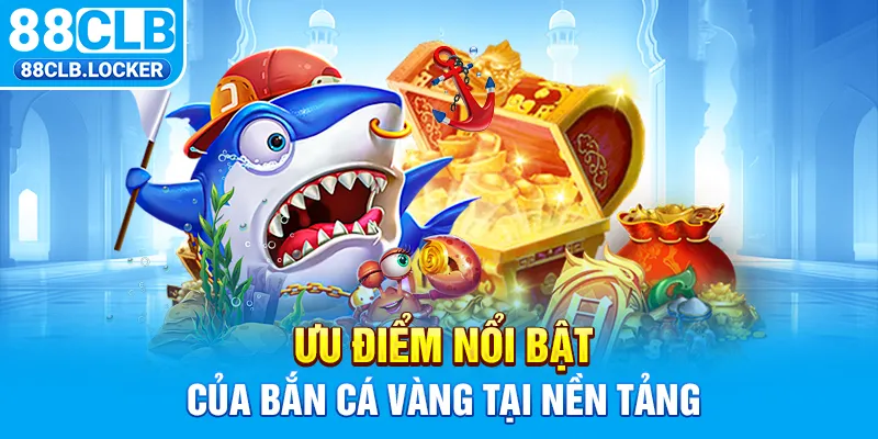 Ưu điểm nổi bật của bắn cá vàng tại nền tảng Ưu điểm nổi bật của bắn cá vàng tại nền tảng